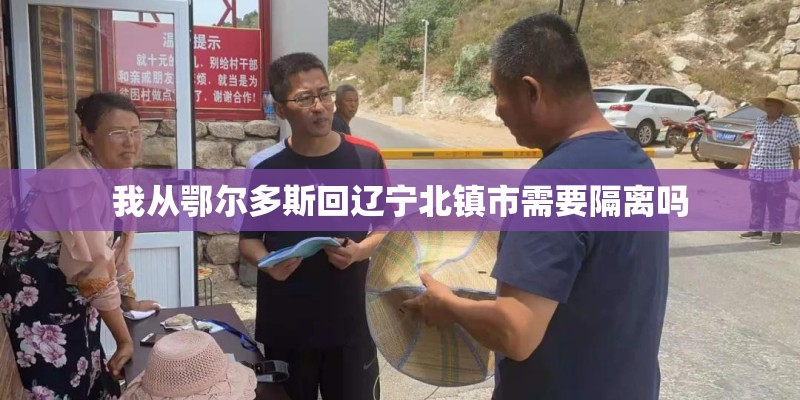 我从鄂尔多斯回辽宁北镇市需要隔离吗