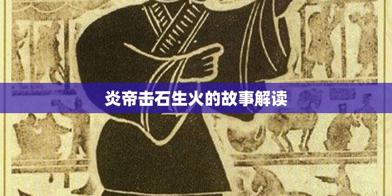 炎帝击石生火的故事解读
