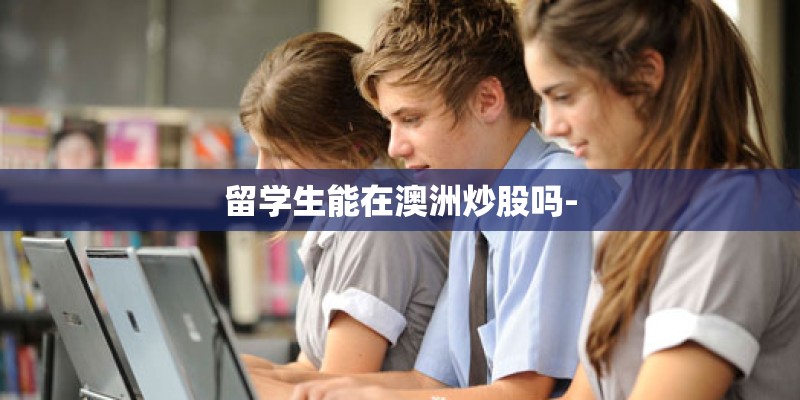 留学生能在澳洲炒股吗-