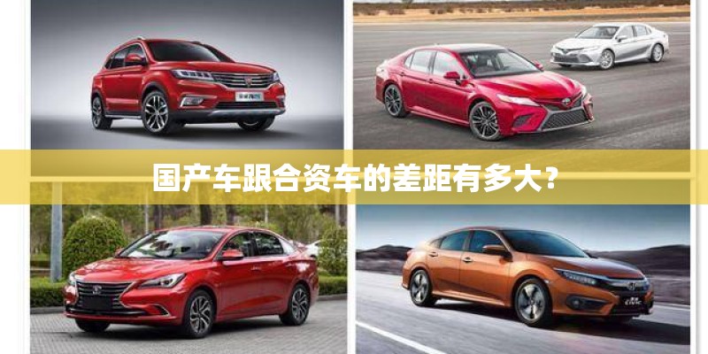国产车跟合资车的差距有多大？
