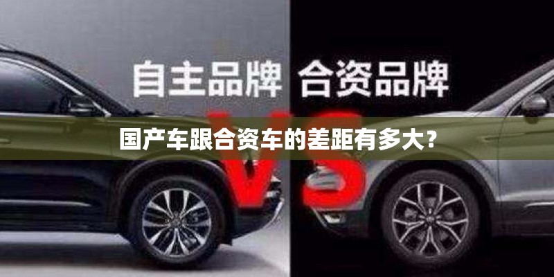 国产车跟合资车的差距有多大？
