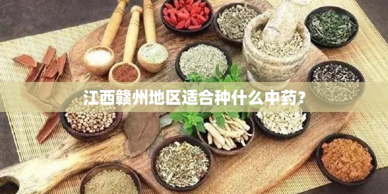 江西赣州地区适合种什么中药？