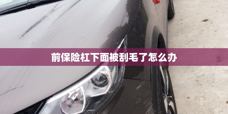 前保险杠下面被刮毛了怎么办 前保险杠下面被刮毛了怎么办