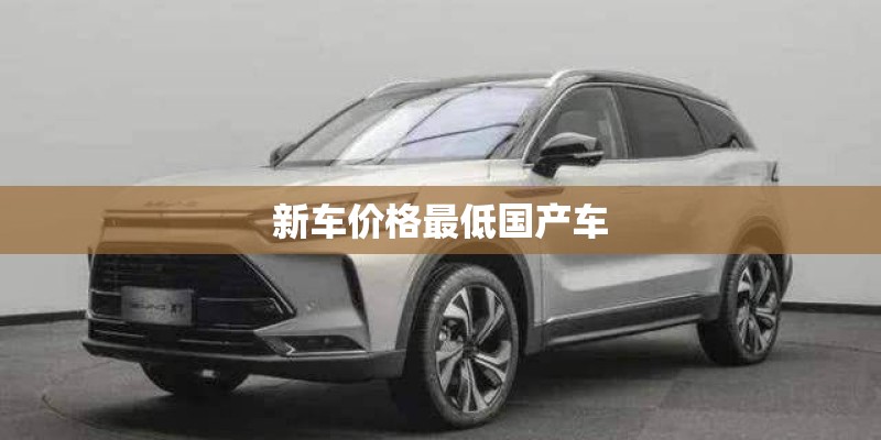 新车价格最低国产车 新车价格最低国产车