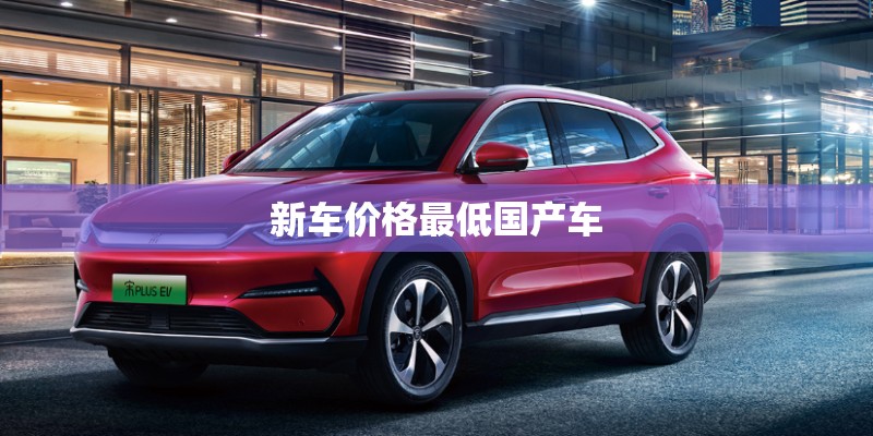 新车价格最低国产车 新车价格最低国产车