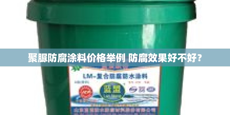 聚脲防腐涂料价格举例 防腐效果好不好? 聚脲防腐涂料价格举例 防腐效果好不好?