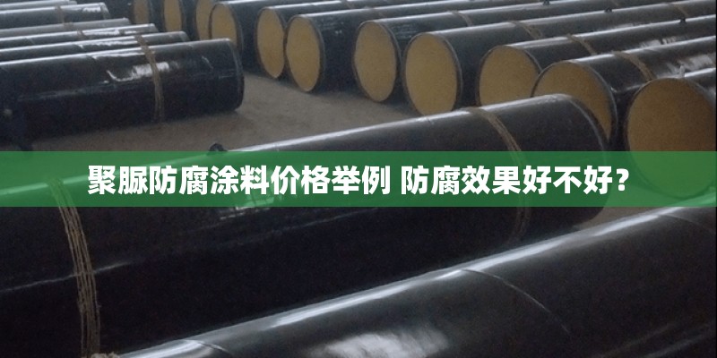 聚脲防腐涂料价格举例 防腐效果好不好? 聚脲防腐涂料价格举例 防腐效果好不好?