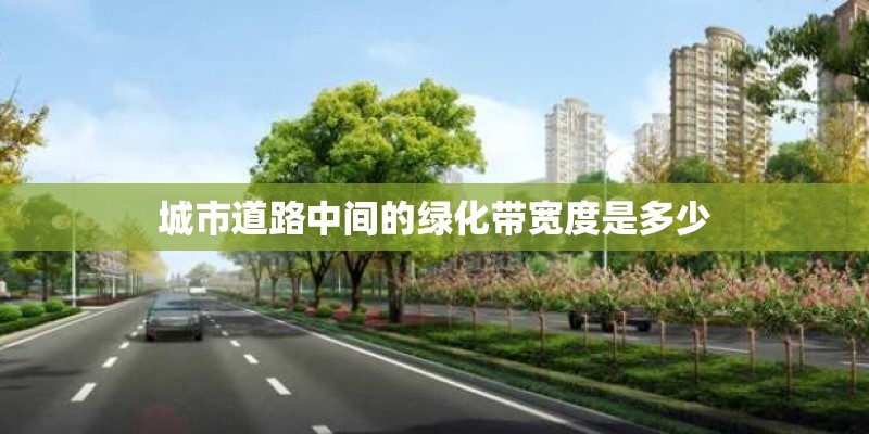 城市道路中间的绿化带宽度是多少