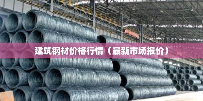 建筑钢材价格行情（最新市场报价）