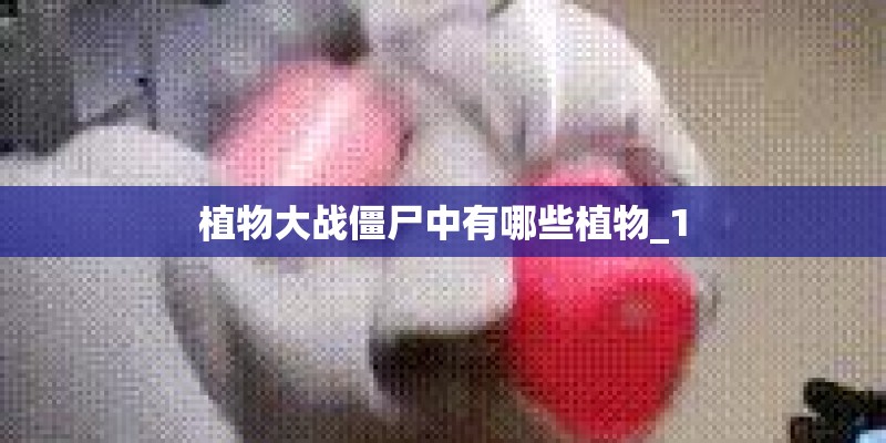 植物大战僵尸中有哪些植物_1 植物大战僵尸中有哪些植物_1