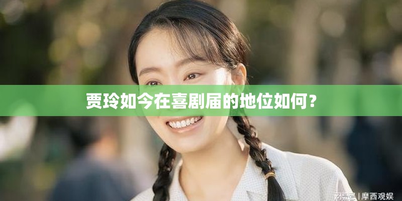 贾玲如今在喜剧届的地位如何？