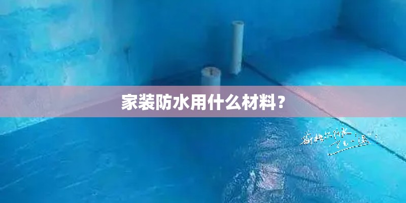 家装防水用什么材料？