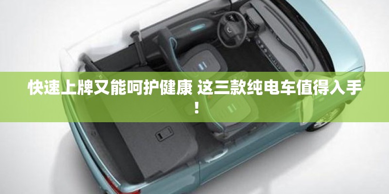 快速上牌又能呵护健康 这三款纯电车值得入手! 快速上牌又能呵护健康 这三款纯电车值得入手!