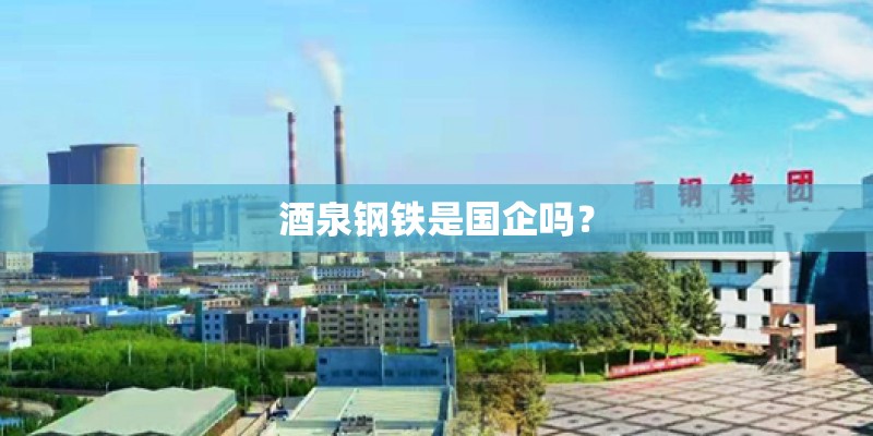 酒泉钢铁是国企吗？