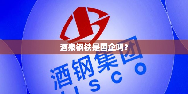 酒泉钢铁是国企吗？