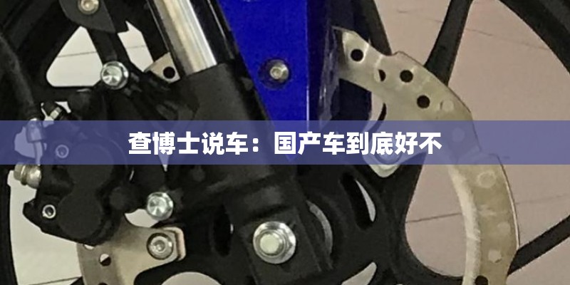 查博士说车：国产车到底好不