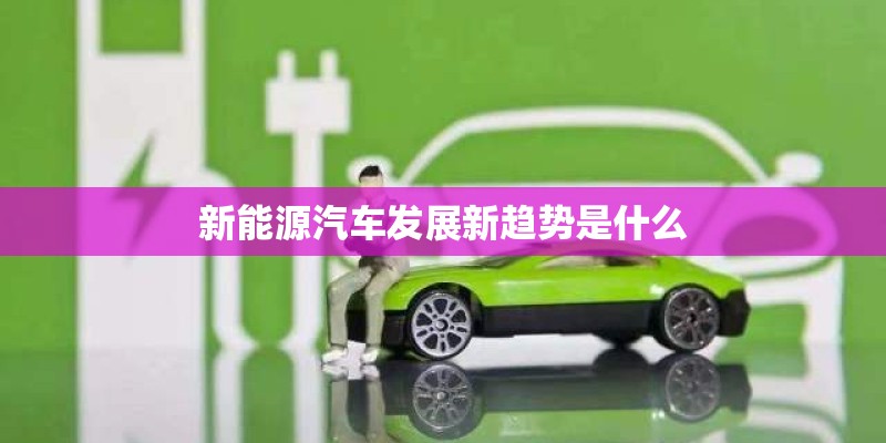 新能源汽车发展新趋势是什么