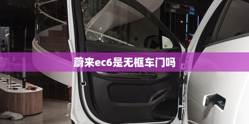 蔚来ec6是无框车门吗 蔚来ec6是无框车门吗