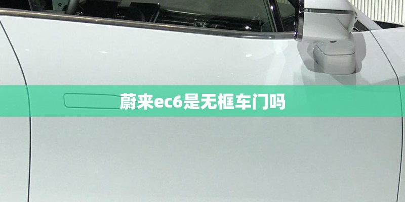 蔚来ec6是无框车门吗 蔚来ec6是无框车门吗