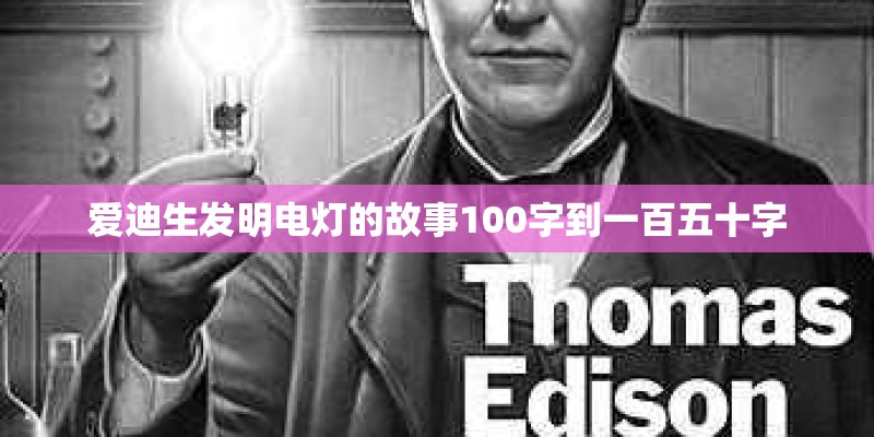爱迪生发明电灯的故事100字到一百五十字 爱迪生发明电灯的故事100字到一百五十字