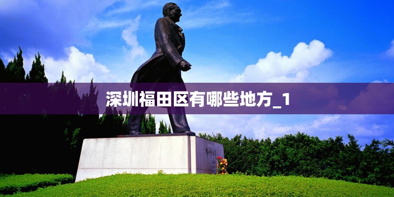 深圳福田区有哪些地方_1 深圳福田区有哪些地方_1