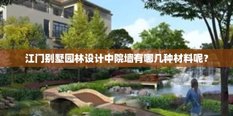 江门别墅园林设计中院墙有哪几种材料呢？