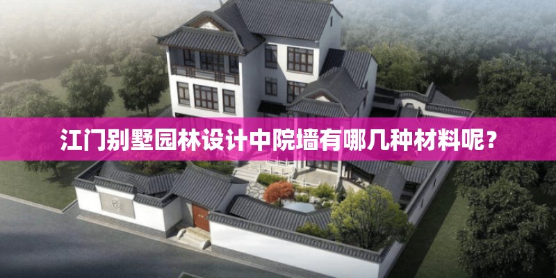 江门别墅园林设计中院墙有哪几种材料呢？