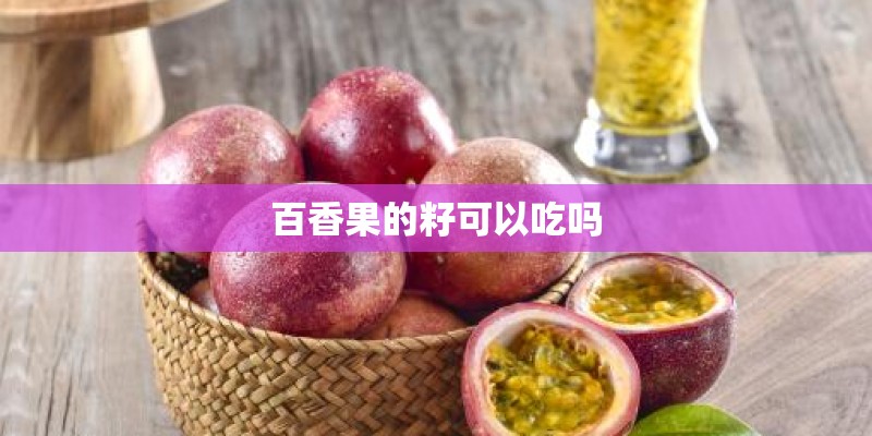 百香果的籽可以吃吗