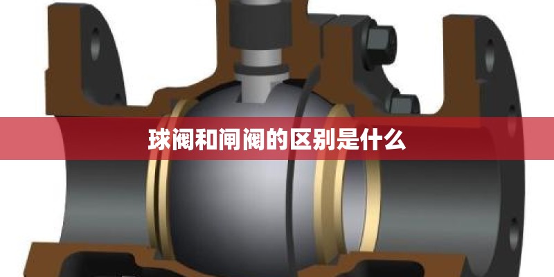 球阀和闸阀的区别是什么 球阀和闸阀的区别是什么