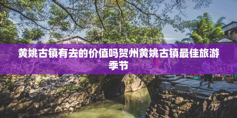 黄姚古镇有去的价值吗贺州黄姚古镇最佳旅游季节