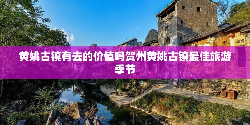 黄姚古镇有去的价值吗贺州黄姚古镇最佳旅游季节
