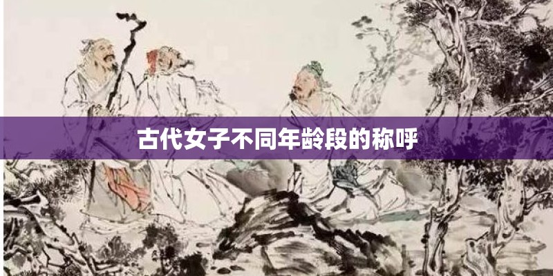古代女子不同年龄段的称呼