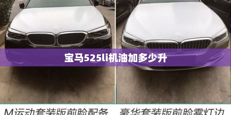 宝马525li机油加多少升 宝马525li机油加多少升