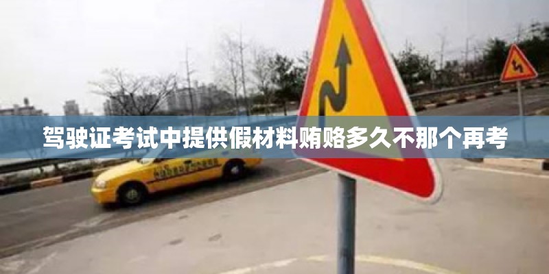 驾驶证考试中提供假材料贿赂多久不那个再考