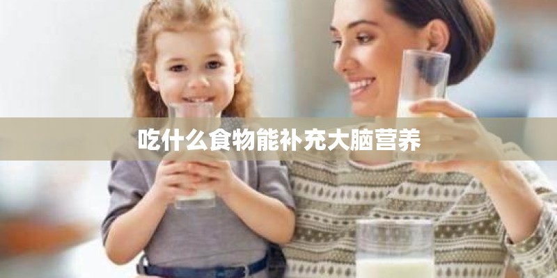 吃什么食物能补充大脑营养