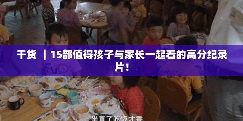 干货 ｜15部值得孩子与家长一起看的高分纪录片！