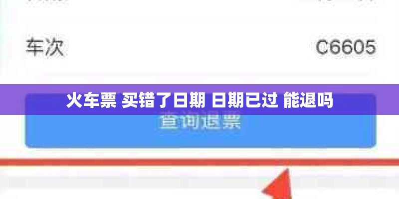 火车票 买错了日期 日期已过 能退吗