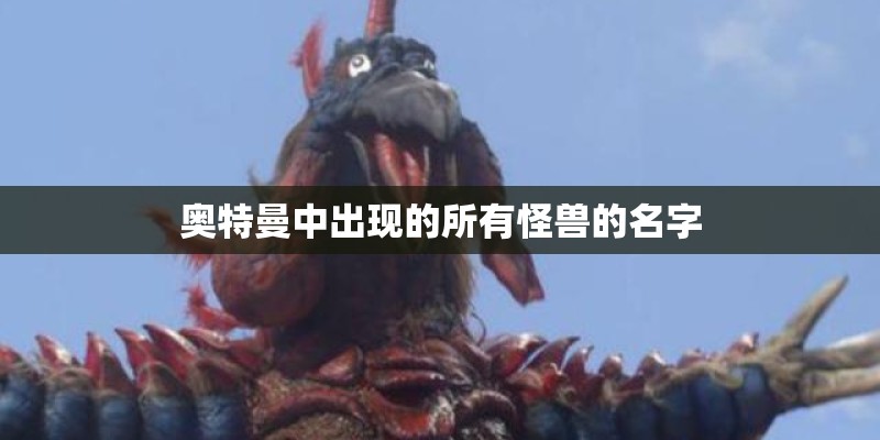 奥特曼中出现的所有怪兽的名字