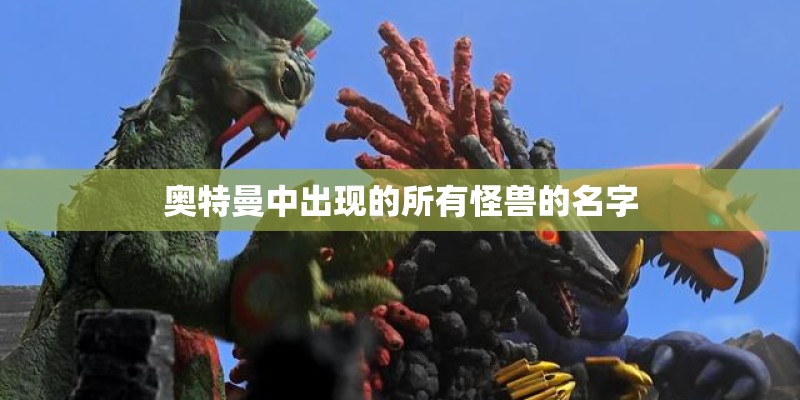 奥特曼中出现的所有怪兽的名字