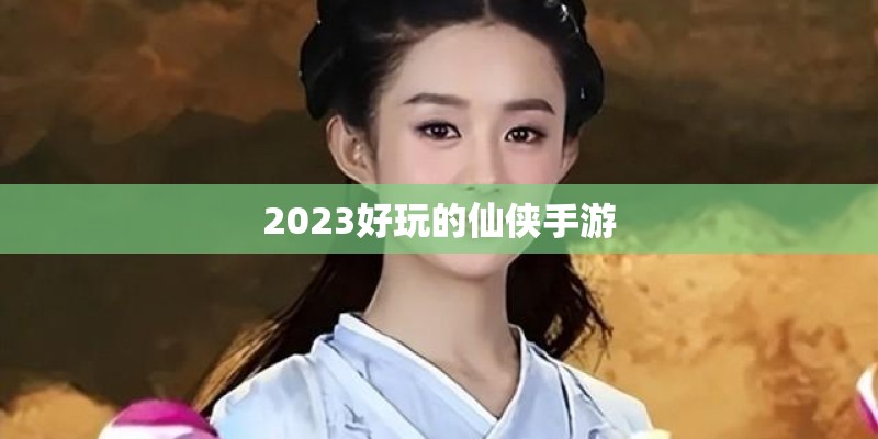 2023好玩的仙侠手游
