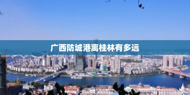 广西防城港离桂林有多远