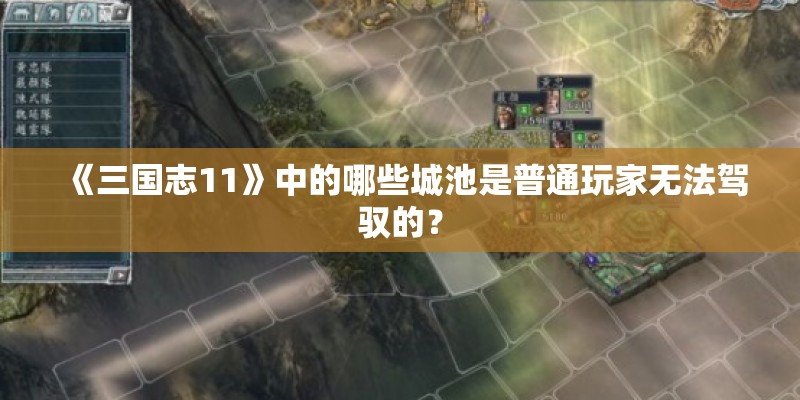 《三国志11》中的哪些城池是普通玩家无法驾驭的？