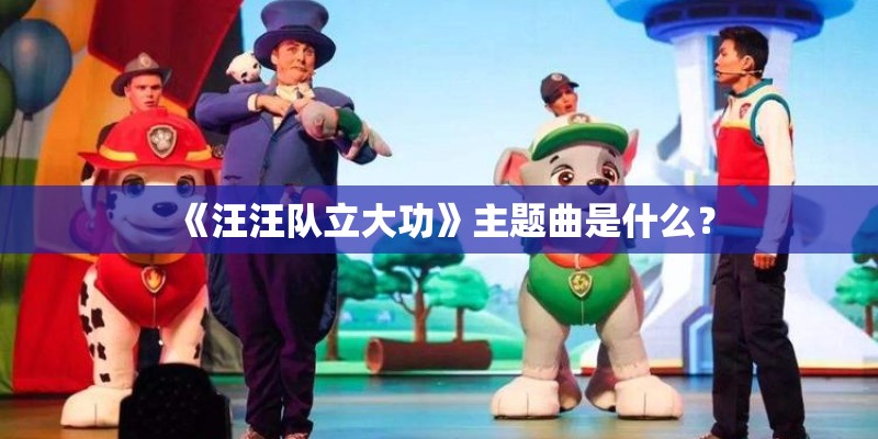 《汪汪队立大功》主题曲是什么？