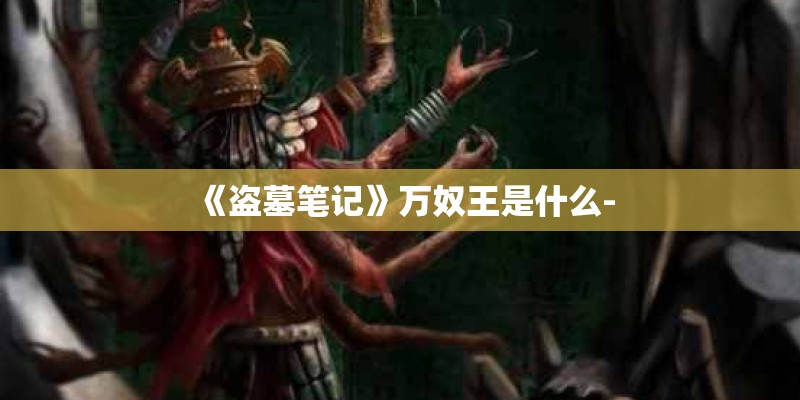 《盗墓笔记》万奴王是什么-