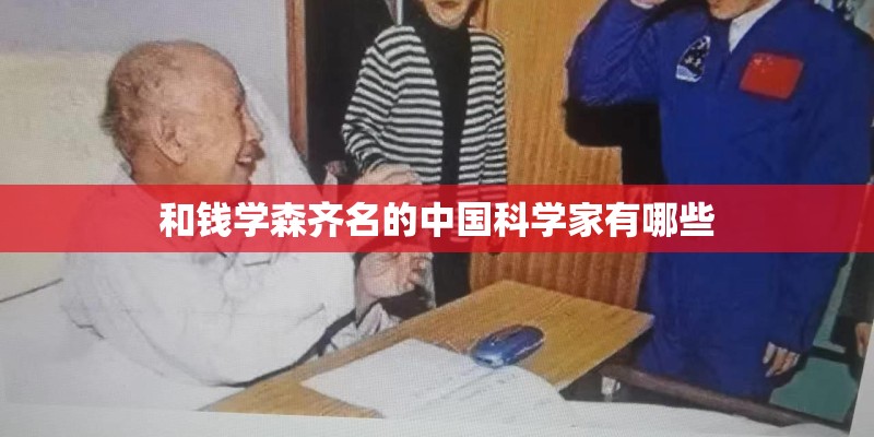 和钱学森齐名的中国科学家有哪些