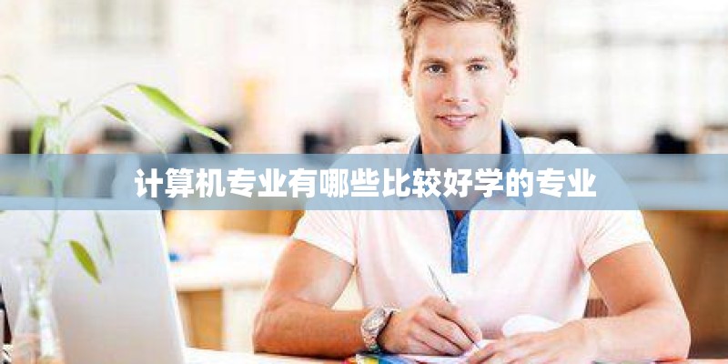 计算机专业有哪些比较好学的专业