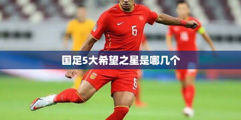 国足5大希望之星是哪几个
