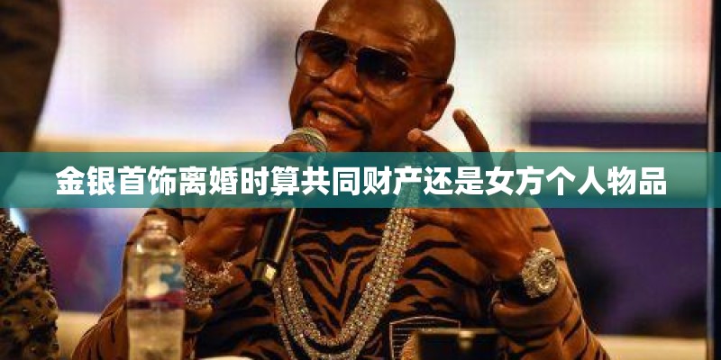 金银首饰离婚时算共同财产还是女方个人物品