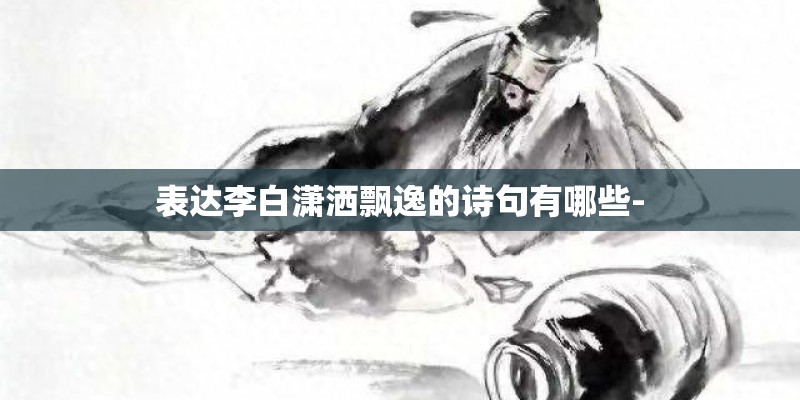 表达李白潇洒飘逸的诗句有哪些-