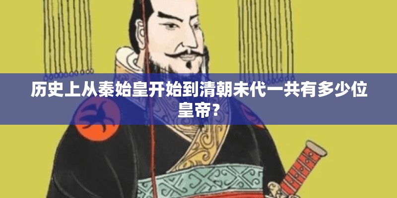 历史上从秦始皇开始到清朝未代一共有多少位皇帝? 历史上从秦始皇开始到清朝未代一共有多少位皇帝?